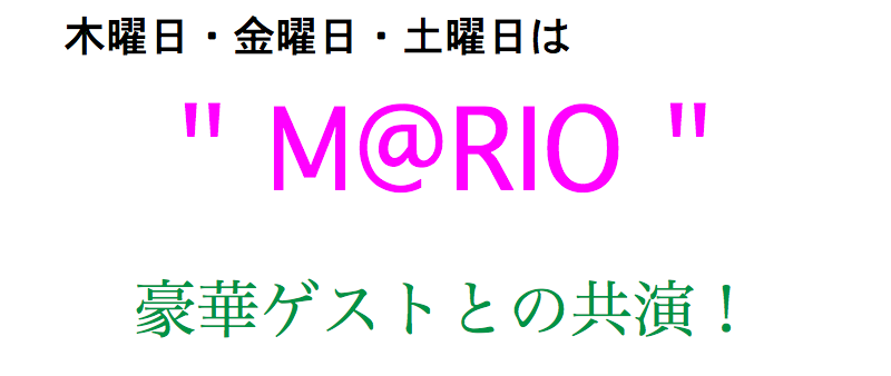  木曜日・金曜日・土曜日は " M@RIO " 豪華ゲストとの共演！